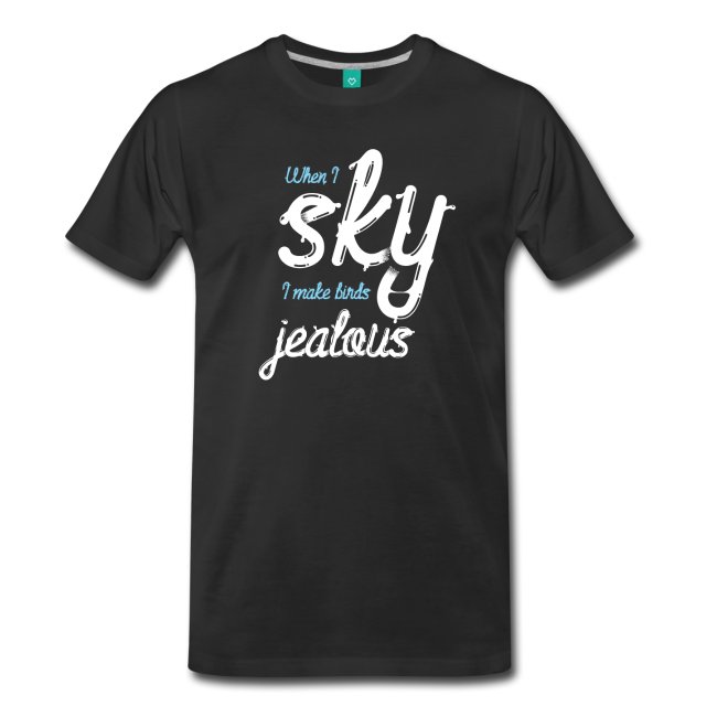 When I Sky I make Birds Jealous T-Shirt - Dark